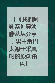 《我的阿勒泰》导演滕丛丛分享：男主角巴太源于采风时的原创角色