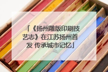 《扬州雕版印刷技艺志》在江苏扬州首发 传承城市记忆