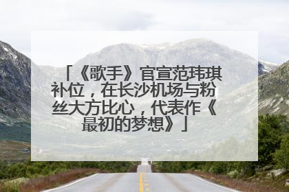《歌手》官宣范玮琪补位，在长沙机场与粉丝大方比心，代表作《最初的梦想》