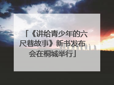 《讲给青少年的六尺巷故事》新书发布会在桐城举行