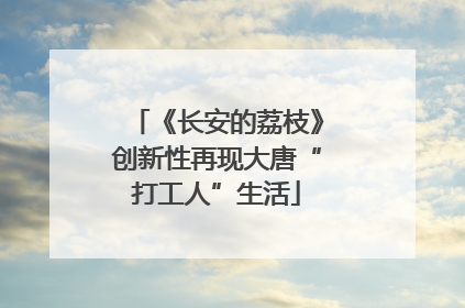 《长安的荔枝》创新性再现大唐“打工人”生活