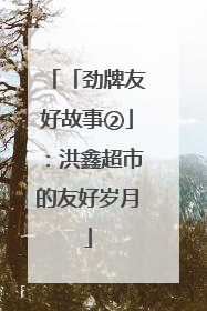 「劲牌友好故事②」：洪鑫超市的友好岁月
