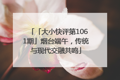 「大小快评第1061期」烟台端午，传统与现代交融共鸣