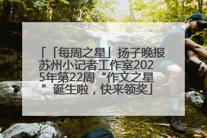 「每周之星」扬子晚报苏州小记者工作室2025年第22周“作文之星”诞生啦，快来领奖