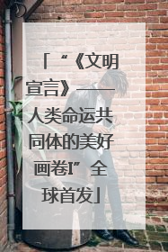 “《文明宣言》——人类命运共同体的美好画卷I”全球首发
