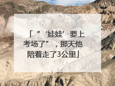 “‘娃娃’要上考场了”，那天他陪着走了3公里