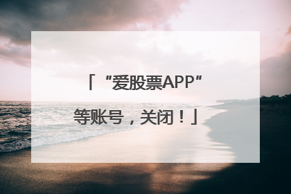“爱股票APP”等账号，关闭！