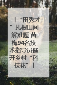“田秀才”扎根田间解难题 黄梅94名技术指导员催开乡村“科技花”