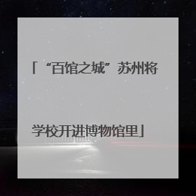 “百馆之城”苏州将学校开进博物馆里