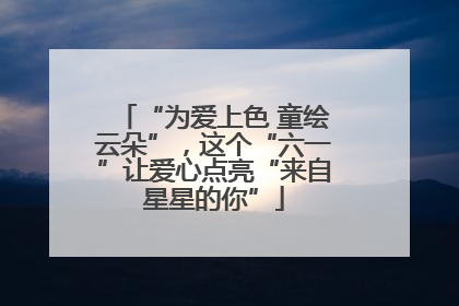 “为爱上色 童绘云朵”，这个“六一”让爱心点亮“来自星星的你”