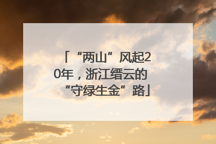 “两山”风起20年，浙江缙云的“守绿生金”路