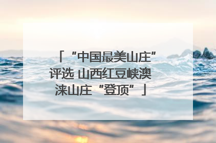 “中国最美山庄”评选 山西红豆峡澳涞山庄“登顶”