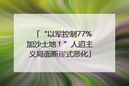 “以军控制77%加沙土地！”人道主义局面断崖式恶化