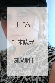 “六一”宋陵寻溯文明