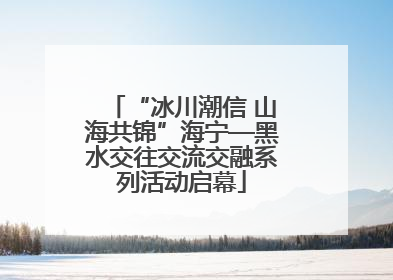 “冰川潮信 山海共锦”海宁—黑水交往交流交融系列活动启幕