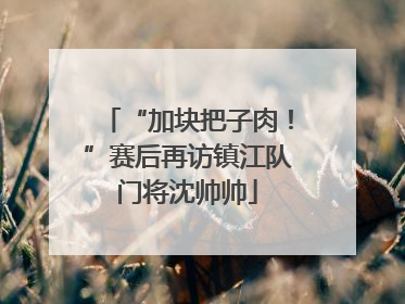 “加块把子肉！”赛后再访镇江队门将沈帅帅