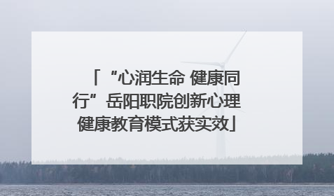 “心润生命 健康同行”岳阳职院创新心理健康教育模式获实效