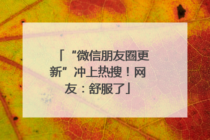 “微信朋友圈更新”冲上热搜！网友：舒服了