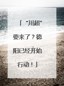 “川超”要来了？德阳已经开始行动！
