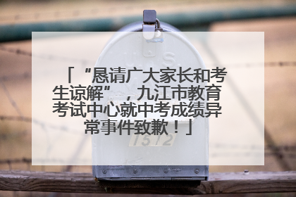 “恳请广大家长和考生谅解”，九江市教育考试中心就中考成绩异常事件致歉！