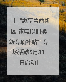 “惠享鲁西新区-家电以旧换新专项补贴”专场活动5月31日启动
