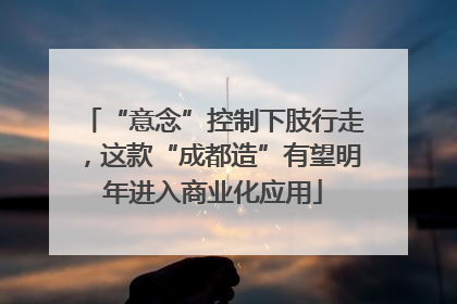 “意念”控制下肢行走，这款“成都造”有望明年进入商业化应用