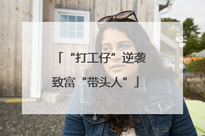 “打工仔”逆袭致富“带头人”