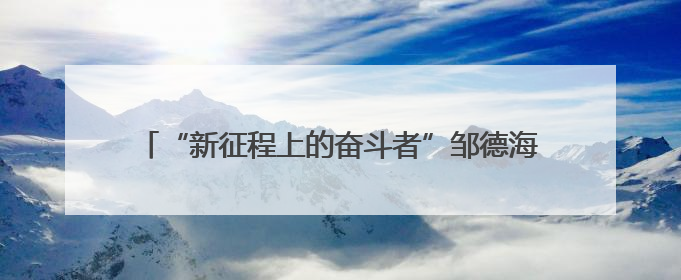 “新征程上的奋斗者”邹德海：把黑土地当做孩子一样呵护