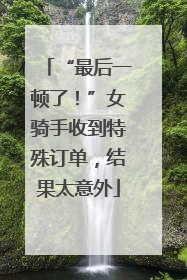 “最后一顿了！”女骑手收到特殊订单，结果太意外