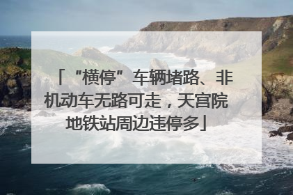 “横停”车辆堵路、非机动车无路可走，天宫院地铁站周边违停多