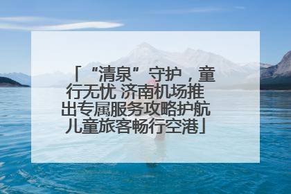 “清泉”守护，童行无忧 济南机场推出专属服务攻略护航儿童旅客畅行空港