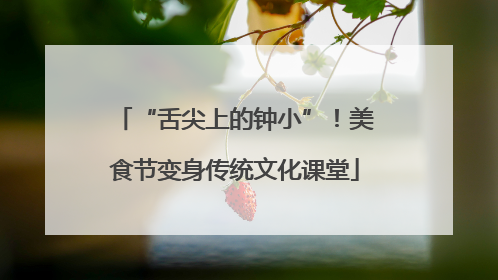 “舌尖上的钟小”！美食节变身传统文化课堂