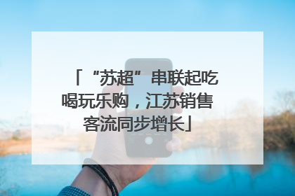 “苏超”串联起吃喝玩乐购，江苏销售客流同步增长