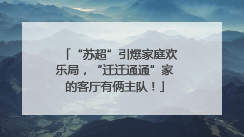 “苏超”引爆家庭欢乐局，“迁迁通通”家的客厅有俩主队！