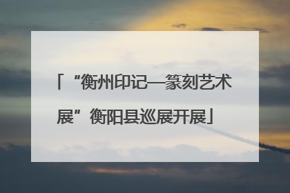 “衡州印记—篆刻艺术展”衡阳县巡展开展