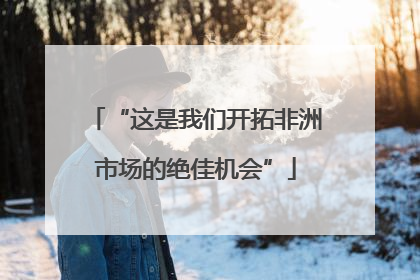 “这是我们开拓非洲市场的绝佳机会”
