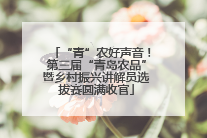 “青”农好声音！第三届“青岛农品”暨乡村振兴讲解员选拔赛圆满收官