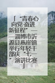 “青春心向党·奋进新征程”——淄博市沂源县燕崖镇举行年轻干部庆“七一”演讲比赛