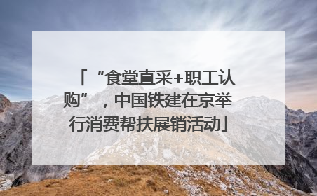 “食堂直采+职工认购”，中国铁建在京举行消费帮扶展销活动