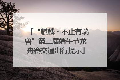 “麒麟・不止有瑞兽”第三届端午节龙舟赛交通出行提示