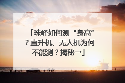 珠峰如何测“身高”？直升机、无人机为何不能测？揭秘→