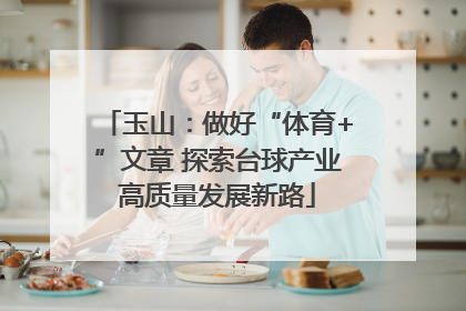 玉山：做好“体育+”文章 探索台球产业高质量发展新路