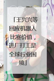 王兴兴等回应机器人比赛价值，进厂打工是全球行业困境