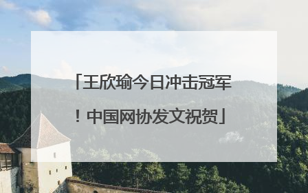 王欣瑜今日冲击冠军！中国网协发文祝贺