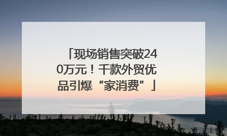 现场销售突破240万元！千款外贸优品引爆“家消费”