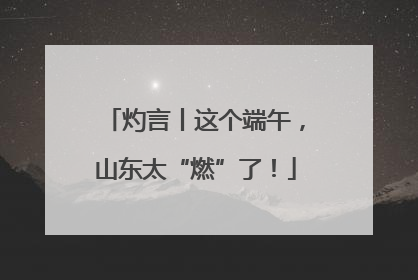 灼言丨这个端午，山东太“燃”了！