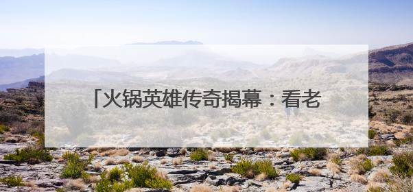 火锅英雄传奇揭幕：看老外学徒“云游”火锅江湖