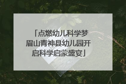 点燃幼儿科学梦 眉山青神县幼儿园开启科学启蒙盛宴