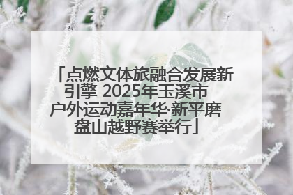 点燃文体旅融合发展新引擎 2025年玉溪市户外运动嘉年华·新平磨盘山越野赛举行