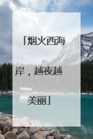 烟火西海岸，越夜越美丽